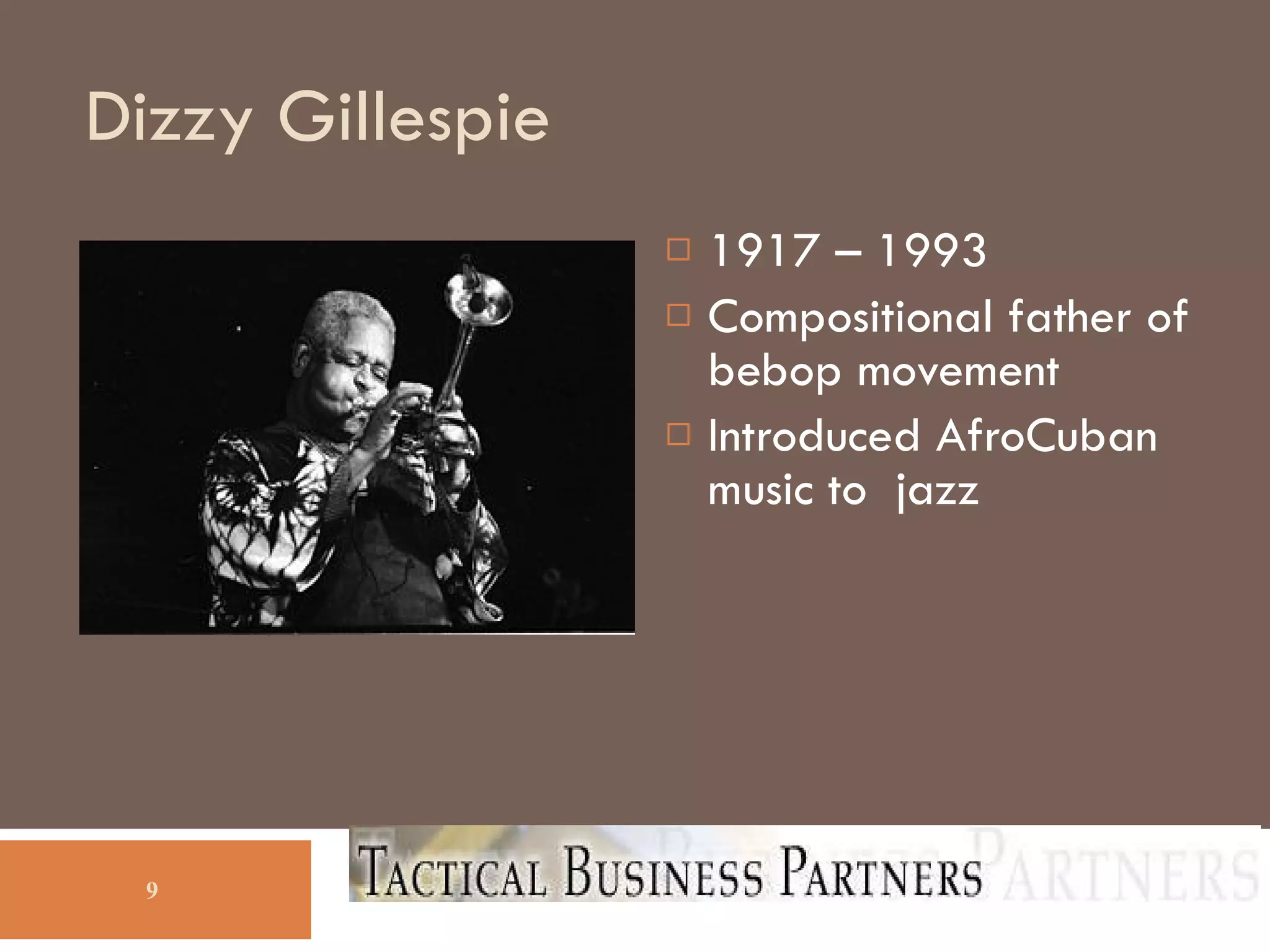 Dizzy Gillespie 1917 – 1993 Compositional father of bebop movement Introduced AfroCuban music to  jazz 