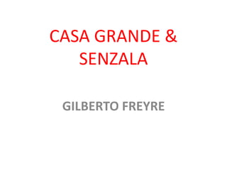 CASA GRANDE &
SENZALA
GILBERTO FREYRE
 