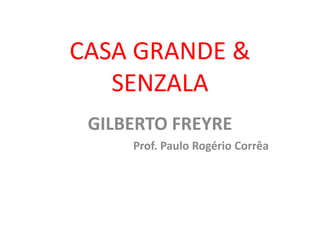 CASA GRANDE &
SENZALA
GILBERTO FREYRE
Prof. Paulo Rogério Corrêa
 