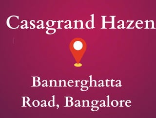 Casagrand Hazen
Bannerghatta
Road, Bangalore
 