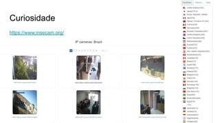Curiosidade
https://www.insecam.org/
 