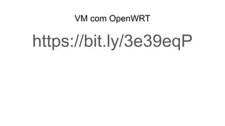 VM com OpenWRT
https://bit.ly/3e39eqP
 