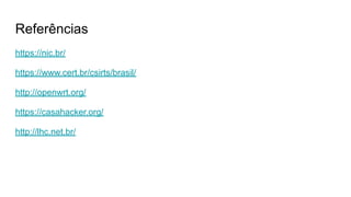 Referências
https://nic.br/
https://www.cert.br/csirts/brasil/
http://openwrt.org/
https://casahacker.org/
http://lhc.net.br/
 