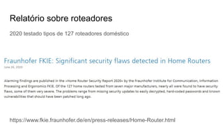 Relatório sobre roteadores
https://www.fkie.fraunhofer.de/en/press-releases/Home-Router.html
2020 testado tipos de 127 roteadores doméstico
 