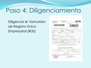 Paso 4: Diligenciamiento
Diligencie el formulario
de Registro Único
Empresarial (RUE)
 