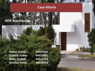 Casa Hilaria
RDR Arquitectos
• Núñez Yamila 44012354
• Galiano Julieta 44010901
• Nekic Cinthya 44011193
• Sánchez Belén 44010564
 