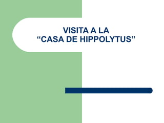 VISITA A LA
“CASA DE HIPPOLYTUS”
 