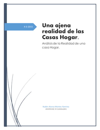 4-5-2015 Una ajena
realidad de las
Casas Hogar.
Análisis de la Realidad de una
casa Hogar.
Rubén Alonso Montes Ramírez
UNIVERSIDAD DE GUADALAJARA
 