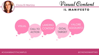 Cinzia Di Martino Visual Content
I L M A N I F E S T O
VISUAL
CALL TO
ACTION
LANDING
CONTENT GOAL
TARGET
VALORE
AGGIUNTO
#...