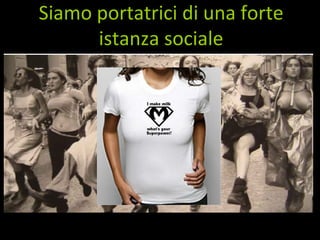 Cosa  pensano  ? Siamo portatrici di una forte istanza sociale 