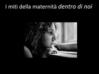 Cosa  pensano  ? I miti della maternità  dentro di noi 