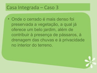 Casa Integrada – Caso 3 Onde o cerrado é mais denso foi preservada a vegetação, a qual já oferece um belo jardim, além de contribuir à presença de pássaros, à drenagem das chuvas e à privacidade no interior do terreno. 
