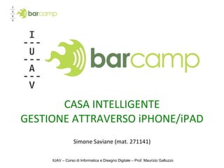 CASA INTELLIGENTE GESTIONE ATTRAVERSO iPHONE/iPAD Simone Saviane (mat. 271141) IUAV – Corso di Informatica e Disegno Digitale – Prof. Maurizio Galluzzo 