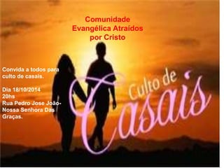 Comunidade 
Evangélica Atraídos 
por Cristo 
Convida a todos para 
culto de casais. 
Dia 18/10/2014 
20hs 
Rua Pedro Jose João- 
Nossa Senhora Das 
Graças. 
