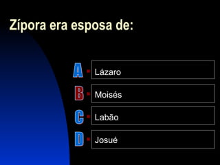 Zípora era esposa de:
 Lázaro
 Moisés
 Labão
 Josué
 