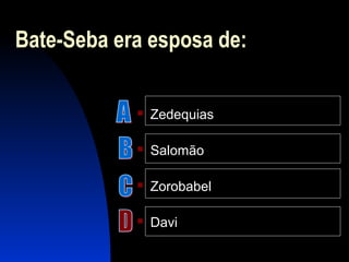 Bate-Seba era esposa de:
 Zedequias
 Salomão
 Zorobabel
 Davi
 