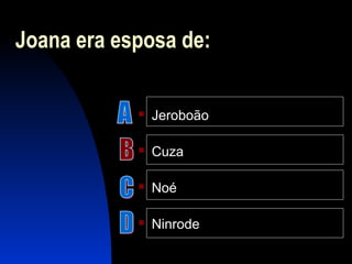 Joana era esposa de:
 Jeroboão
 Cuza
 Noé
 Ninrode
 