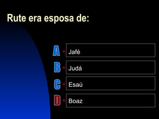 Rute era esposa de:
 Jafé
 Judá
 Esaú
 Boaz
 