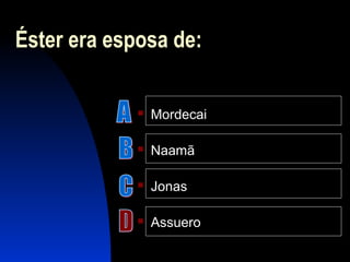 Éster era esposa de:
 Mordecai
 Naamã
 Jonas
 Assuero
 