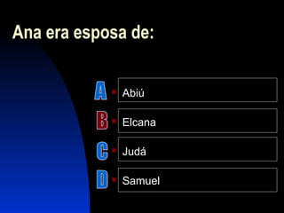 Ana era esposa de:
 Abiú
 Elcana
 Judá
 Samuel
 