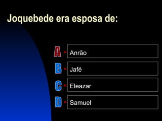 Joquebede era esposa de:
 Anrão
 Jafé
 Eleazar
 Samuel
 