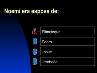 Noemí era esposa de:
 Elimeleque
 Pedro
 Josué
 Jeroboão
 