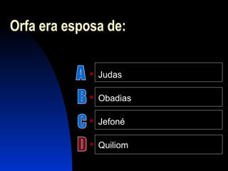 Orfa era esposa de:
 Judas
 Obadias
 Jefoné
 Quiliom
 