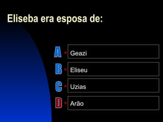 Eliseba era esposa de:
 Geazi
 Eliseu
 Uzias
 Arão
 