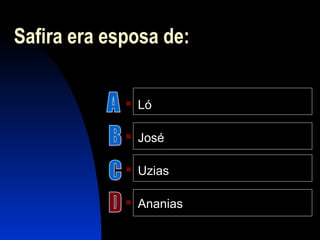 Safira era esposa de:
 Ló
 José
 Uzias
 Ananias
 