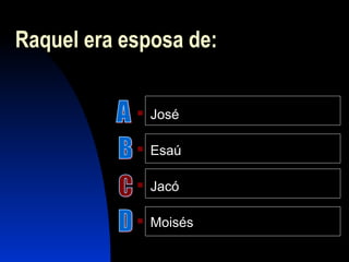 Raquel era esposa de:
 José
 Esaú
 Jacó
 Moisés
 