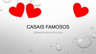 CASAIS FAMOSOS
SEMANA DOS AFETOS 2016
 
