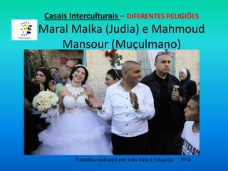 Casais Interculturais – DIFERENTES RELIGIÕES
Maral Malka (Judia) e Mahmoud
Mansour (Muçulmano)
Trabalho realizado por Inês Vala e Eduarda 9º D
 