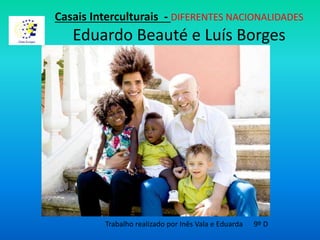 Casais Interculturais - DIFERENTES NACIONALIDADES
Eduardo Beauté e Luís Borges
Trabalho realizado por Inês Vala e Eduarda 9º D
 