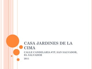 CASA JARDINES DE LA
CIMA
CALLE CANDELARIA #7P, SAN SALVADOR,
EL SALVADOR
2011
 