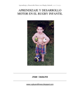 Aprendizaje y Desarrollo Motor en el Rugby Infantil. Juan Casajús.


APRENDIZAJE Y DESARROLLO
MOTOR EN EL RUGBY INFANTIL




                    JUAN CASAJUS


           www.rugbyandfitness.blogspot.com
 