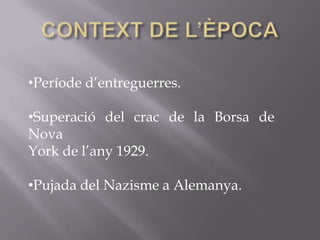 •Període d’entreguerres.
•Superació del crac de la Borsa de
Nova
York de l’any 1929.
•Pujada del Nazisme a Alemanya.
 