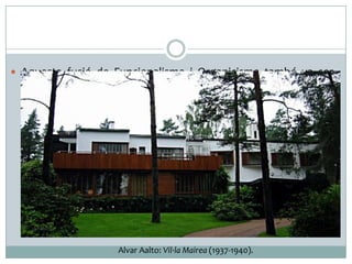  Aquesta fusió de Funcionalisme i Organicisme també va ser

utilitzada per l’arquitecte Alvar Aalto, que va optar per la
integració de l’arquitectura en la natura i l’ús de la llum natural
per a la il·luminació dels interiors.

Alvar Aalto: Vil·la Mairea (1937-1940).

 
