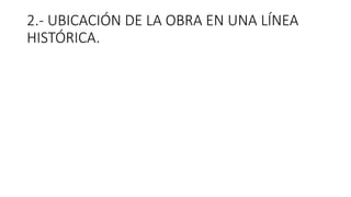 2.- UBICACIÓN DE LA OBRA EN UNA LÍNEA
HISTÓRICA.
 