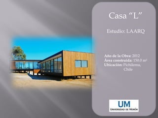 Casa “L”
Estudio: LAARQ
Año de la Obra: 2012
Área construida: 150.0 m²
Ubicación: Pichilemu,
Chile
 