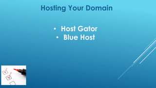 Hosting Your Domain
• Host Gator
• Blue Host
 