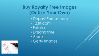 Buy Royalty Free Images
(Or Use Your Own)
• DepositPhotos.com
• 123rf.com
• Fotolia
• Dreamstime
• iStock
• Getty Images
 