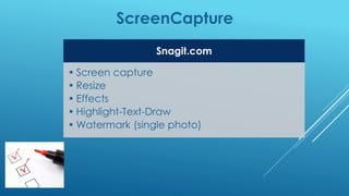 ScreenCapture
Snagit.com
• Screen capture
• Resize
• Effects
• Highlight-Text-Draw
• Watermark (single photo)
 