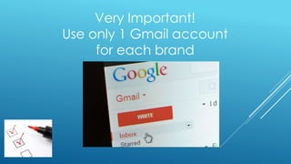 Very Important!
Use only 1 Gmail account
for each brand
 