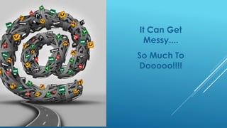 It Can Get
Messy....
So Much To
Dooooo!!!!
 