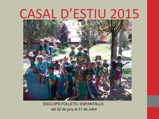 CASAL D’ESTIU 2015
ESCLOPS,FOLLETS i ESPANTALLSESCLOPS,FOLLETS i ESPANTALLS
del 22 de juny al 31 de Julioldel 22 de juny al 31 de Juliol
 
