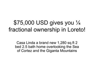 $75,000 USD gives you ¼
fractional ownership in Loreto!

   Casa Linda a brand new 1,280 sq.ft 2
  bed 2.5 bath home overlooking the Sea
   of Cortez and the Giganta Mountains
 