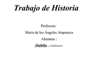 Profesora:  Maria de los Ángeles Atapuerca Alumnos : Oubiña  ,  casalinuovo   Trabajo de Historia 