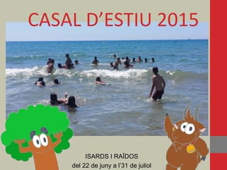 CASAL D’ESTIU 2015
ISARDS I RAÏDOSISARDS I RAÏDOS
del 22 de juny a l’31 de julioldel 22 de juny a l’31 de juliol
 