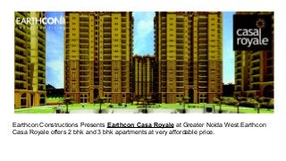 Earthcon Constructions Presents Earthcon Casa Royale at Greater Noida West.Earthcon
Casa Royale offers 2 bhk and 3 bhk apartments at very affordable price.
 