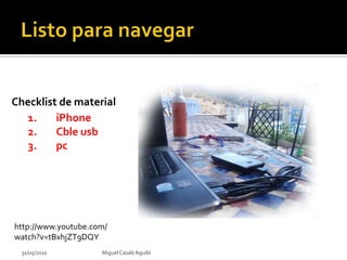 Listo para navegar Checklist de material iPhone Cbleusb pc http://www.youtube.com/watch?v=tBxhjZT9DQY 01/06/2010 Miguel Casals Aguiló 